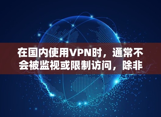在国内使用VPN时，通常不会被监视或限制访问，除非有特定的设置或限制。以下是一些可能的情况和建议
