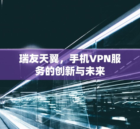 瑞友天翼，手机VPN服务的创新与未来
