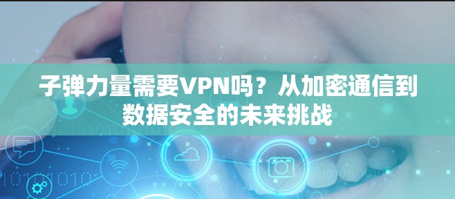 子弹力量需要VPN吗?从加密通信到数据安全的未来挑战 子弹力量需要VPN吗?从加密通信到数据安全的未来挑战