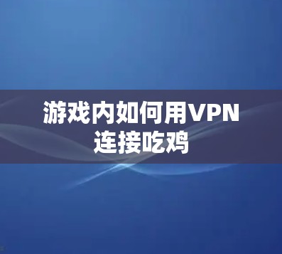 游戏内如何用VPN连接吃鸡 游戏内如何用VPN连接吃鸡