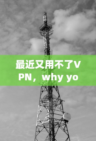 最近又用不了VPN,why you need to switch to a VPN in 224 最近又用不了VPN,why you need to switch to a VPN in 224