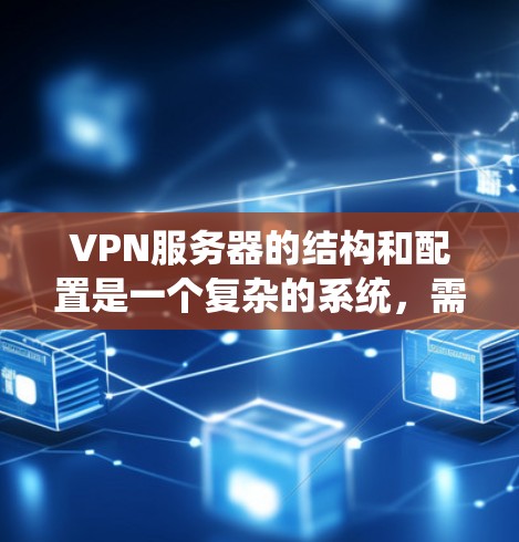 VPN服务器的结构和配置是一个复杂的系统,需要全面了解各个部分的工作原理和配置。以下是对VPN服务器的详细结构和配置的总结 VPN服务器的结构和配置是一个复杂的系统,需要全面了解各个部分的工作原理和配置。以下是对VPN服务器的详细结构和配置的总结