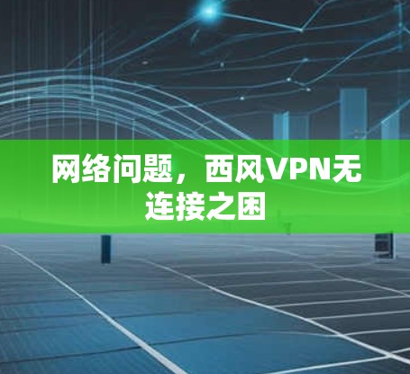 网络问题，西风VPN无连接之困