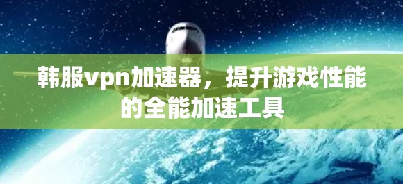 韩服vpn加速器，提升游戏性能的全能加速工具