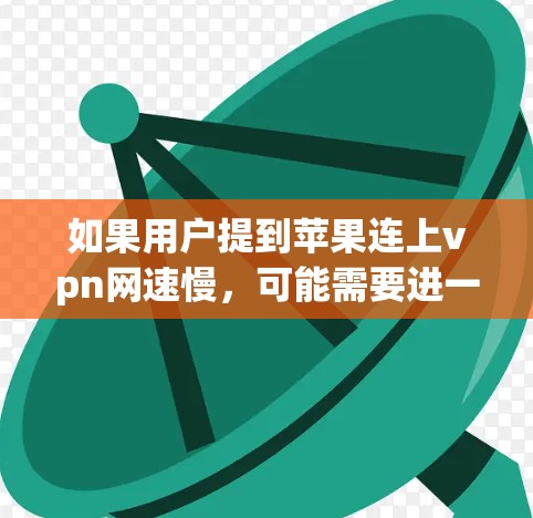 如果用户提到苹果连上vpn网速慢，可能需要进一步的信息来了解具体情况。以下是一些可能的解决方案