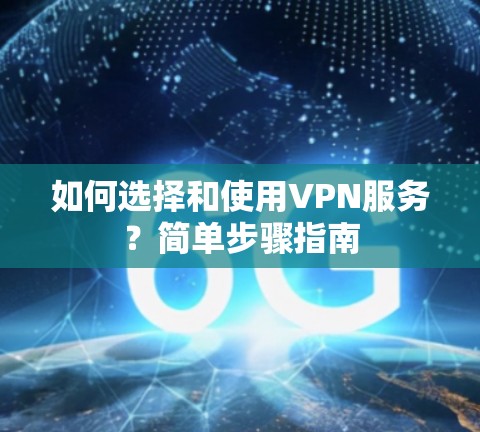 如何选择和使用VPN服务?简单步骤指南 如何选择和使用VPN服务?简单步骤指南