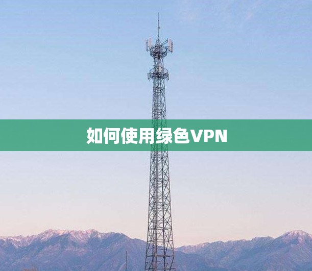 如何使用绿色VPN