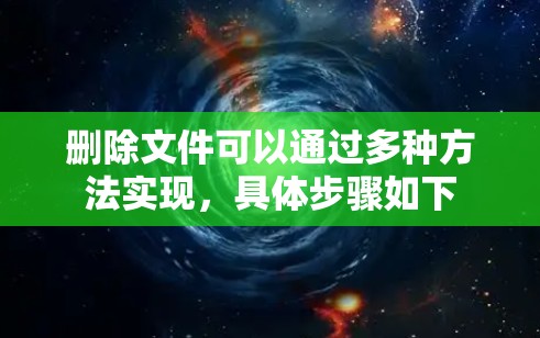 删除文件可以通过多种方法实现，具体步骤如下