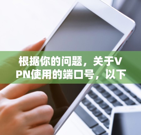根据你的问题,关于VPN使用的端口号,以下是详细的解答 根据你的问题,关于VPN使用的端口号,以下是详细的解答