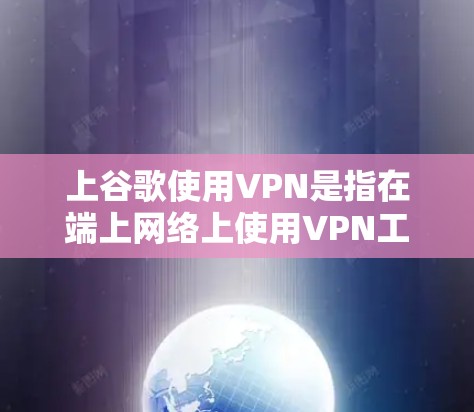 上谷歌使用VPN是指在端上网络上使用VPN工具连接到谷歌的服务器或端上网络，以便访问谷歌网站或应用。以下是具体步骤