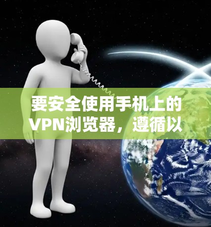 要安全使用手机上的VPN浏览器，遵循以下步骤