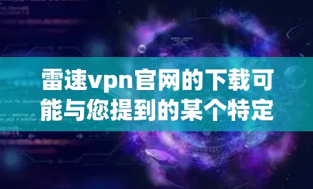 雷速vpn官网的下载可能与您提到的某个特定软件或应用相关。如果您能提供更多信息，如雷速vpn的具体功能或使用场景，我可以更好地帮助您
