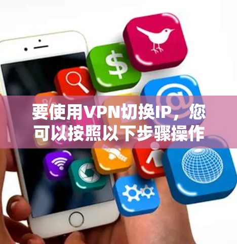 要使用VPN切换IP,您可以按照以下步骤操作 要使用VPN切换IP,您可以按照以下步骤操作