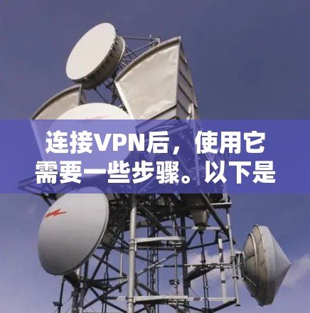 连接VPN后，使用它需要一些步骤。以下是详细的指导