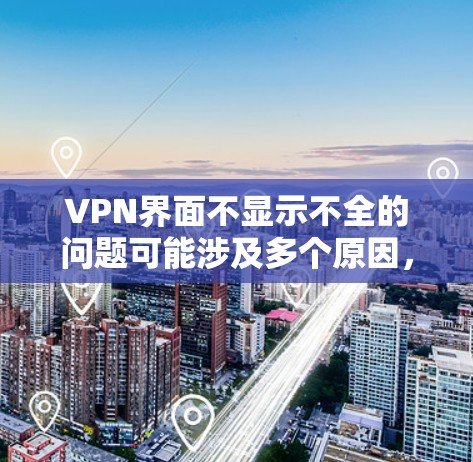 VPN界面不显示不全的问题可能涉及多个原因,以下是一些常见原因及其解决方案 VPN界面不显示不全的问题可能涉及多个原因,以下是一些常见原因及其解决方案
