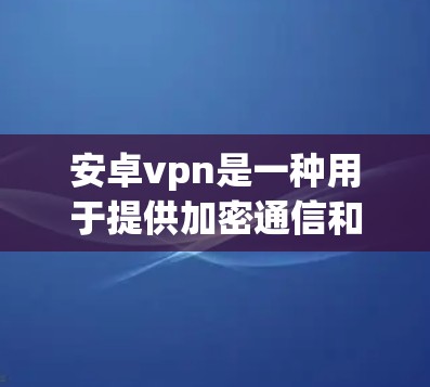 安卓vpn是一种用于提供加密通信和安全功能的软件包管理器,主要针对安卓手机和安卓设备。以下是对安卓vpn的详细总结 安卓vpn是一种用于提供加密通信和安全功能的软件包管理器,主要针对安卓手机和安卓设备。以下是对安卓vpn的详细总结