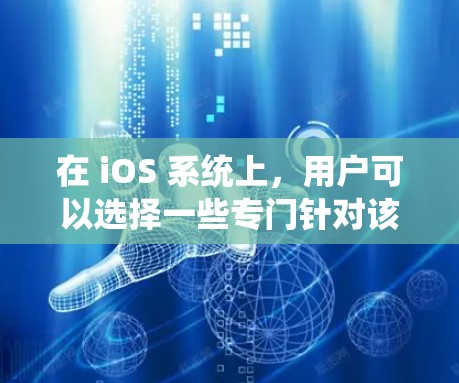 在 iOS 系统上，用户可以选择一些专门针对该设备的VPN软件，这些软件通常已经经过优化，安全性较高，用户界面友好。以下是一些推荐的VPN软件