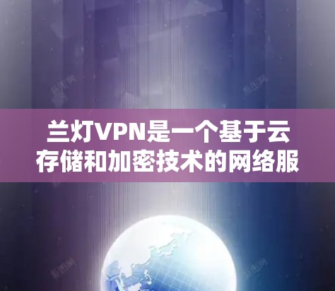 兰灯VPN是一个基于云存储和加密技术的网络服务，旨在为用户提供安全、高效、便捷的网络接入。以下是对兰灯VPN功能和作用的详细解析