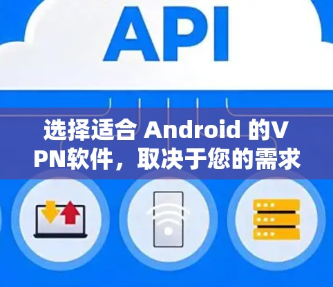 选择适合 Android 的VPN软件,取决于您的需求和预算。以下是详细的建议 选择适合 Android 的VPN软件,取决于您的需求和预算。以下是详细的建议