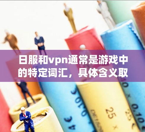 日服和vpn通常是游戏中的特定词汇,具体含义取决于游戏的背景。以下是一些可能的解释 日服和vpn通常是游戏中的特定词汇,具体含义取决于游戏的背景。以下是一些可能的解释