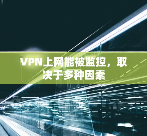 VPN上网能被监控，取决于多种因素