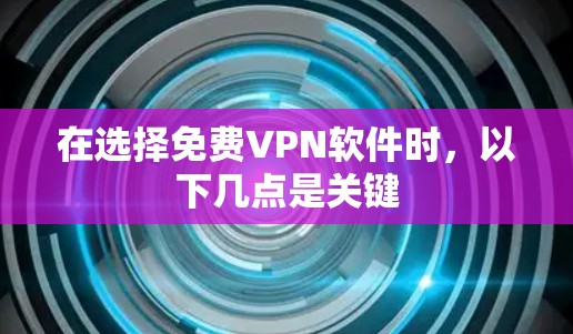 在选择免费VPN软件时，以下几点是关键