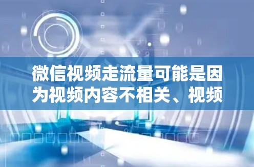 微信视频走流量可能是因为视频内容不相关、视频质量不高，或者平台限制了视频分享的数量和质量，导致用户选择不分享。以下是一些解决这个问题的建议