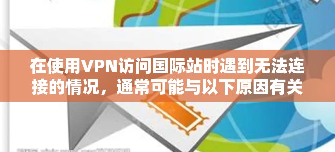 在使用VPN访问国际站时遇到无法连接的情况,通常可能与以下原因有关 在使用VPN访问国际站时遇到无法连接的情况,通常可能与以下原因有关