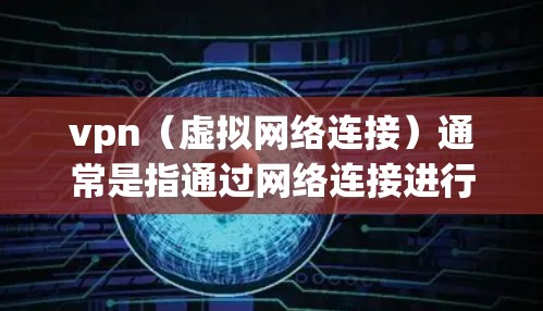 vpn（虚拟网络连接）通常是指通过网络连接进行视频通话或在线游戏等服务。支付VPN费用的方式多种多样，以下是几种常见的支付方式