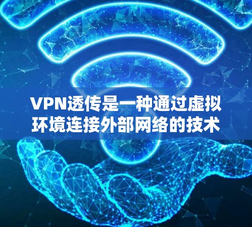 VPN透传是一种通过虚拟环境连接外部网络的技术，旨在保护用户的数据安全，使得用户在虚拟环境中访问外部网站，而无需离开原地。以下是详细的概念解释