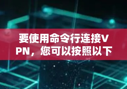 要使用命令行连接VPN，您可以按照以下步骤操作