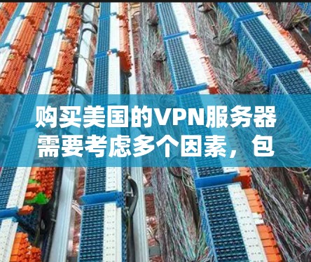 购买美国的VPN服务器需要考虑多个因素，包括服务器的性能、安全性、扩展性和适用性。以下是一些关键点和建议，帮助您更好地进行决策
