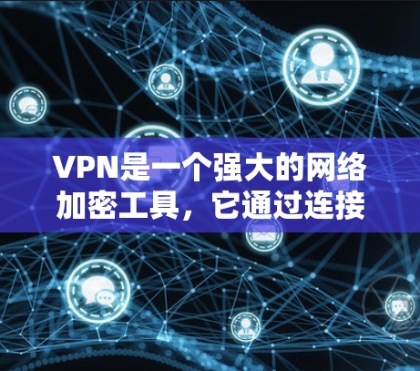 VPN是一个强大的网络加密工具，它通过连接到未经加密的服务器，将用户从互联网中隔离开，提供安全的网络环境。以下是对VPN使用的一些详细分析和总结