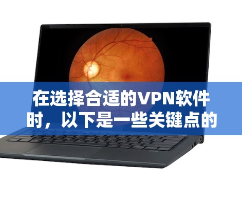 在选择合适的VPN软件时，以下是一些关键点的总结