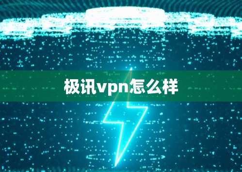 极讯vpn怎么样 极讯vpn怎么样