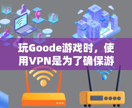 玩Goode游戏时，使用VPN是为了确保游戏的安全性，尤其是在玩家对游戏资源和服务器环境感兴趣的情况下。以下是关于如何使用VPN访问Goode游戏的详细步骤和注意事项