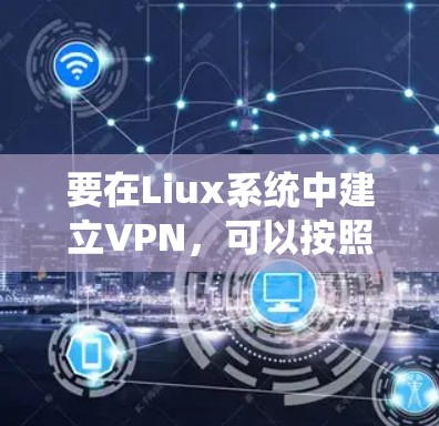 要在Liux系统中建立VPN，可以按照以下步骤进行