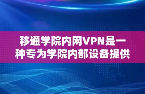 移通学院内网VPN是一种专为学院内部设备提供的VPN服务,旨在保障数据的安全和传输。以下是对该服务的详细分析和建议 移通学院内网VPN是一种专为学院内部设备提供的VPN服务,旨在保障数据的安全和传输。以下是对该服务的详细分析和建议