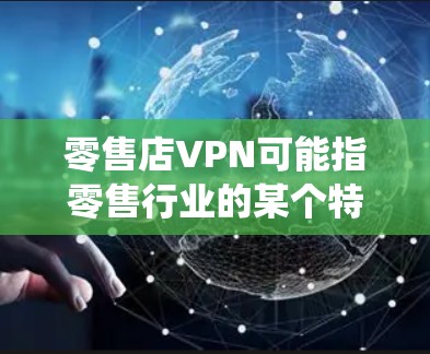 零售店VPN可能指零售行业的某个特定产品或服务,结合了VPN的概念。不过,零售行业的术语和应用可能与传统的VPN服务有所不同,因为零售通常涉及电子商务、交易和客户服务,而不是数据安全 零售店VPN可能指零售行业的某个特定产品或服务,结合了VPN的概念。不过,零售行业的术语和应用可能与传统的VPN服务有所不同,因为零售通常涉及电子商务、交易和客户服务,而不是数据安全