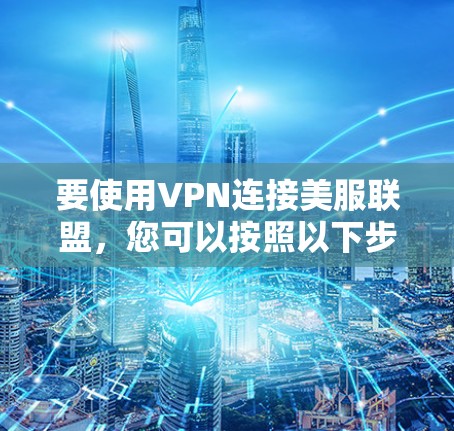 要使用VPN连接美服联盟，您可以按照以下步骤操作
