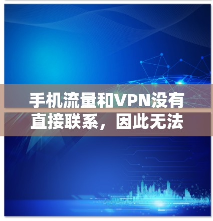 手机流量和VPN没有直接联系，因此无法通过VPN来加密手机的流量。以下是逐步解释