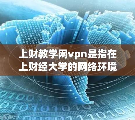 上财教学网vpn是指在上财经大学的网络环境中，使用VPN来保护用户的信息和访问。以下是关于该术语的详细信息