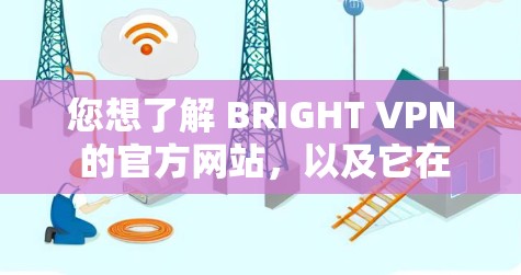 您想了解 BRIGHT VPN 的官方网站,以及它在 Android 上的版本。以下是关于 BRIGHT VPN 的一些信息 您想了解 BRIGHT VPN 的官方网站,以及它在 Android 上的版本。以下是关于 BRIGHT VPN 的一些信息