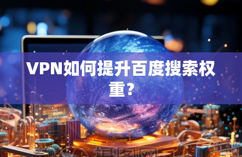 VPN如何提升百度搜索权重? VPN如何提升百度搜索权重?