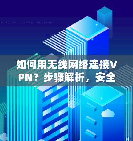 如何用无线网络连接VPN？步骤解析，安全实用！