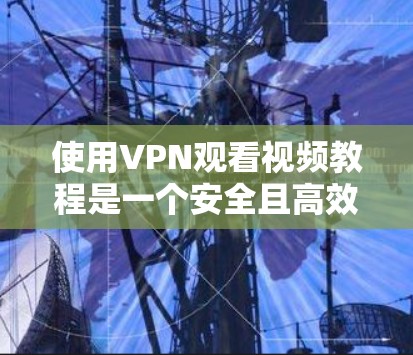使用VPN观看视频教程是一个安全且高效的方法。以下是详细的步骤指南 使用VPN观看视频教程是一个安全且高效的方法。以下是详细的步骤指南