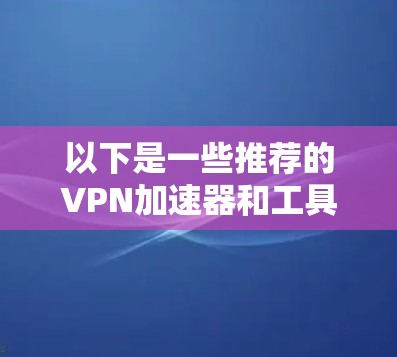 以下是一些推荐的VPN加速器和工具