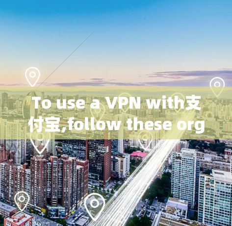 To use a VPN with支付宝,follow these organized steps: