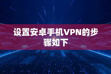 设置安卓手机VPN的步骤如下