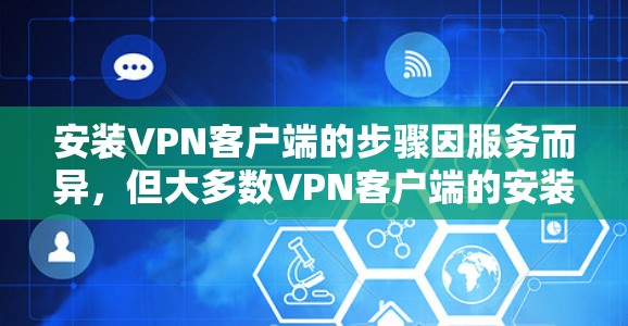 安装VPN客户端的步骤因服务而异,但大多数VPN客户端的安装过程大体如下 安装VPN客户端的步骤因服务而异,但大多数VPN客户端的安装过程大体如下